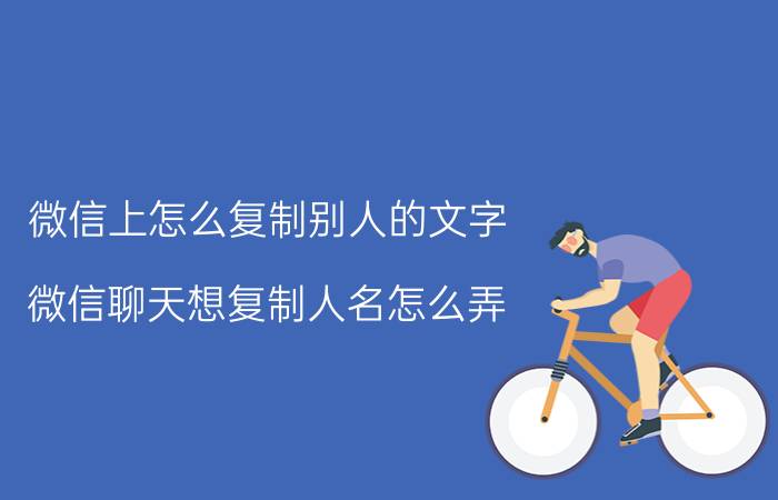 微信上怎么复制别人的文字 微信聊天想复制人名怎么弄？